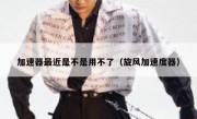 加速器最近是不是用不了（旋风加速度器）