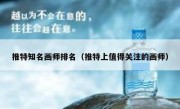 推特知名画师排名（推特上值得关注的画师）