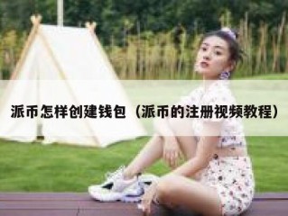 派币怎样创建钱包（派币的注册视频教程）