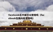 facebook在中国可以使用吗（facebook在国内能使用吗）