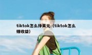 tiktok怎么挣美元（tiktok怎么赚收益）