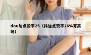 dou加点赞率25（抖加点赞率26%算高吗）