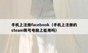 手机上注册facebook（手机上注册的steam账号电脑上能用吗）