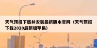 天气预报下载并安装最新版本官网（天气预报下载2020最新版苹果）