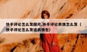 快手评论怎么发图片,快手评论表情怎么发（快手评论怎么发送表情包）