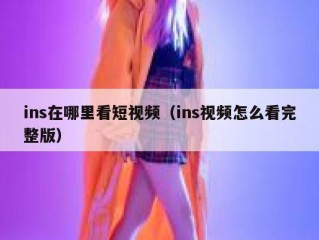 ins在哪里看短视频（ins视频怎么看完整版）