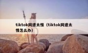 tiktok网速太慢（tiktok网速太慢怎么办）