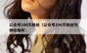 公众号100万粉丝（公众号100万粉丝刊例价如何）