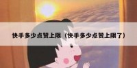 快手多少点赞上限（快手多少点赞上限了）