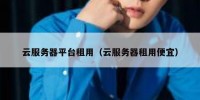 云服务器平台租用（云服务器租用便宜）