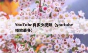 YouTube有多少视频（youtube播放最多）
