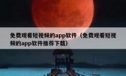 免费观看短视频的app软件（免费观看短视频的app软件推荐下载）