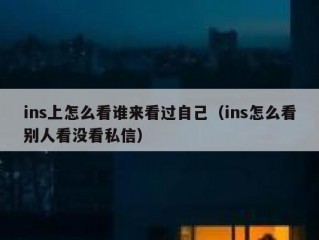 ins上怎么看谁来看过自己（ins怎么看别人看没看私信）