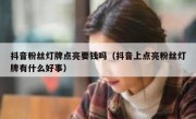 抖音粉丝灯牌点亮要钱吗（抖音上点亮粉丝灯牌有什么好事）