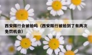 西安限行会被拍吗（西安限行被拍到了有两次免罚机会）