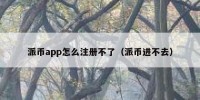 派币app怎么注册不了（派币进不去）