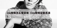 ins视频怎么变清晰（ins视频设置高清）