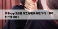 派币app注册登录流程视频教程下载（派币的注册流程）