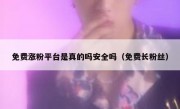 免费涨粉平台是真的吗安全吗（免费长粉丝）