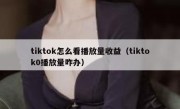 tiktok怎么看播放量收益（tiktok0播放量咋办）