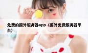 免费的国外服务器app（国外免费服务器平台）