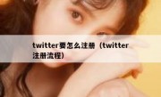twitter要怎么注册（twitter注册流程）