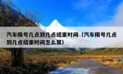 汽车限号几点到几点结束时间（汽车限号几点到几点结束时间怎么算）