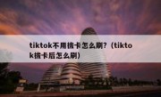 tiktok不用拔卡怎么刷?（tiktok拔卡后怎么刷）