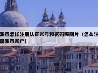 派币怎样注册认证账号和密码呢图片（怎么注册派币账户）