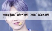 微信朋友圈广告如何投放（微信广告怎么投放）