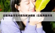 云服务器常见问题及解决措施（云服务器异常）