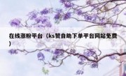在线涨粉平台（ks赞自助下单平台网站免费）