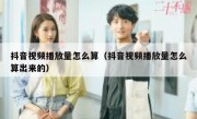 抖音视频播放量怎么算（抖音视频播放量怎么算出来的）