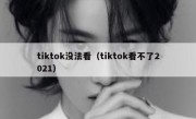 tiktok没法看（tiktok看不了2021）