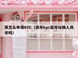 派怎么申请KYC（派币kyc后可以换人民币吗）