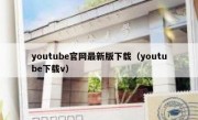 youtube官网最新版下载（youtube下载v）
