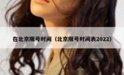 在北京限号时间（北京限号时间表2022）