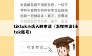 tiktok小店入驻申请（怎样申请tiktok账号）