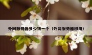 外网服务器多少钱一个（外网服务器租用）
