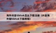 海外抖音tiktok怎么下载注册（抖音海外版tiktok下载教程）