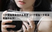 一个赞加耳朵念什么意思（一个赞加一个耳朵旁是什么字）