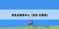 京东云服务中心（京东 云服务）