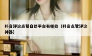 抖音评论点赞自助平台有哪些（抖音点赞评论神器）