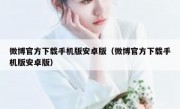 微博官方下载手机版安卓版（微博官方下载手机版安卓版）