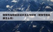 视频号加粉丝团话术怎么写好听（视频号粉丝牌怎么弄）