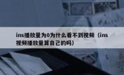 ins播放量为0为什么看不到视频（ins视频播放量算自己的吗）