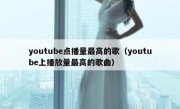youtube点播量最高的歌（youtube上播放量最高的歌曲）