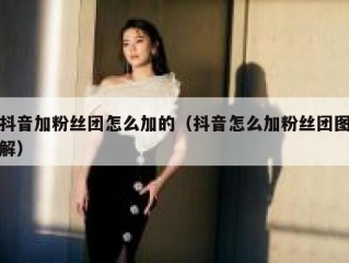 抖音加粉丝团怎么加的（抖音怎么加粉丝团图解）