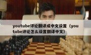 youtube评论翻译成中文设置（youtube评论怎么设置翻译中文）