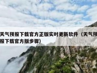 天气预报下载官方正版实时更新软件（天气预报下载官方版步骤）